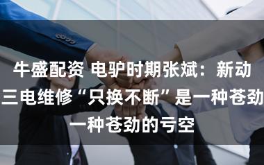 牛盛配资 电驴时期张斌：新动力汽车三电维修“只换不断”是一种苍劲的亏空