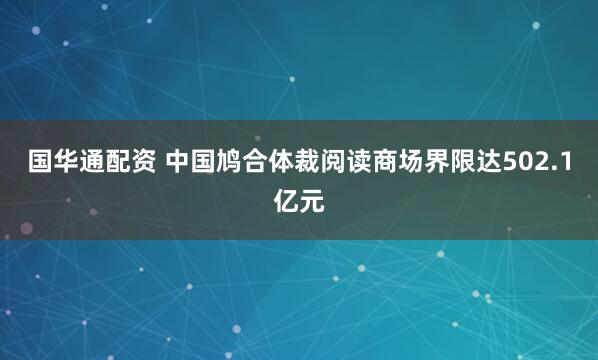 国华通配资 中国鸠合体裁阅读商场界限达502.1亿元