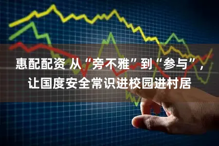 惠配配资 从“旁不雅”到“参与”,让国度安全常识进校园进村居