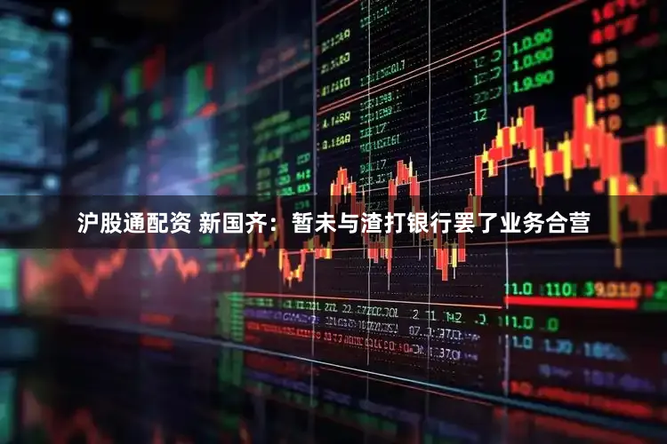 沪股通配资 新国齐：暂未与渣打银行罢了业务合营