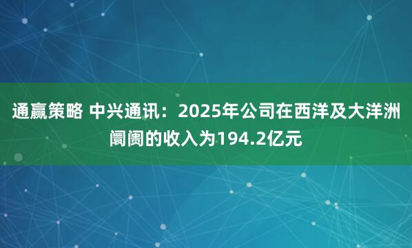通赢策略 中兴通讯：2025年公司在西洋及大洋洲阛阓的收入为194.2亿元