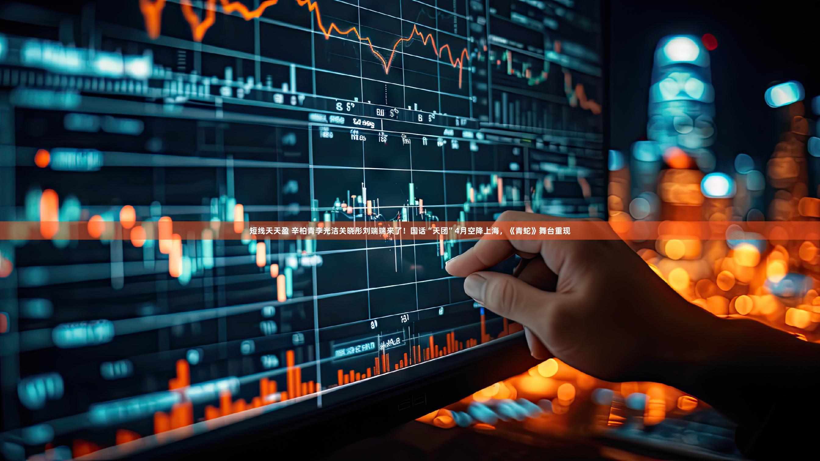 短线天天盈 辛柏青李光洁关晓彤刘端端来了!国话“天团”4月空降上海,《青蛇》舞台重现