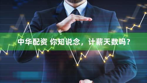 中华配资 你知说念，计薪天数吗？