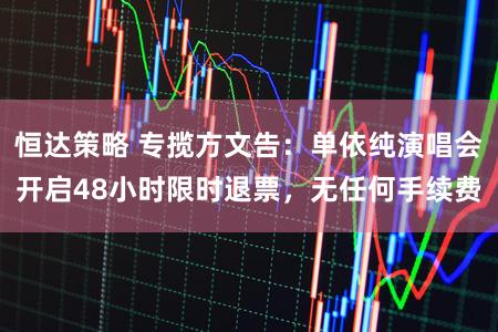 恒达策略 专揽方文告：单依纯演唱会开启48小时限时退票，无任何手续费