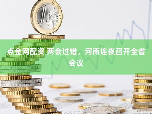 点金网配资 两会过错，河南连夜召开全省会议