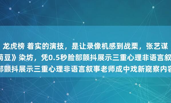 龙虎榜 着实的演技,是让录像机感到战栗,张艺谋1990年塞李保田进《菊豆》染坊,凭0.5秒脸部颤抖展示三重心理非语言叙事老师成中戏新窥察内容