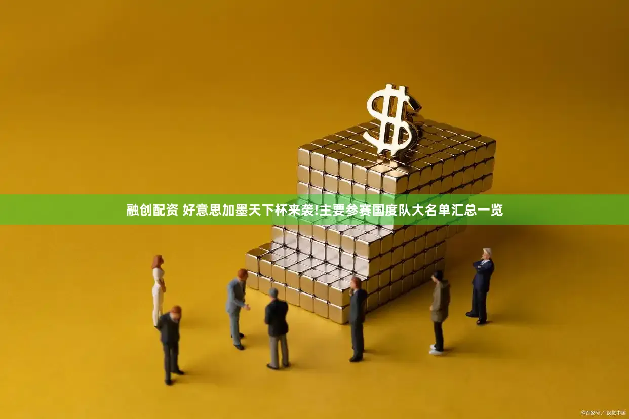 融创配资 好意思加墨天下杯来袭!主要参赛国度队大名单汇总一览