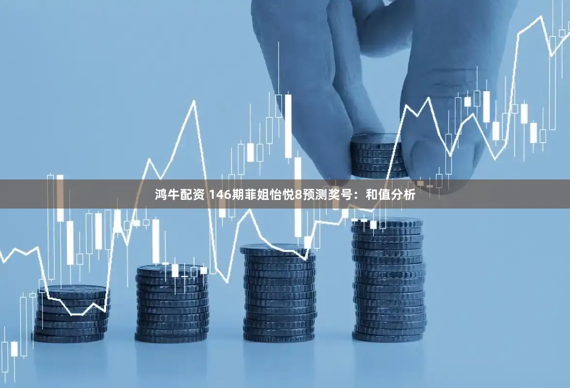 鸿牛配资 146期菲姐怡悦8预测奖号：和值分析