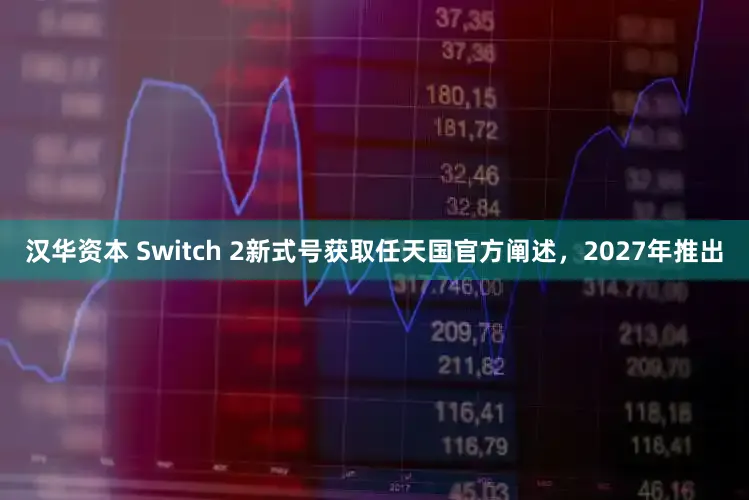 汉华资本 Switch 2新式号获取任天国官方阐述，2027年推出
