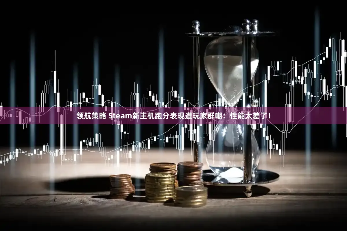 领航策略 Steam新主机跑分表现遭玩家群嘲：性能太差了！